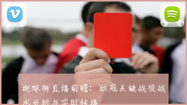逛球街直播前瞻:欧冠关键战役战术分析与实时转播