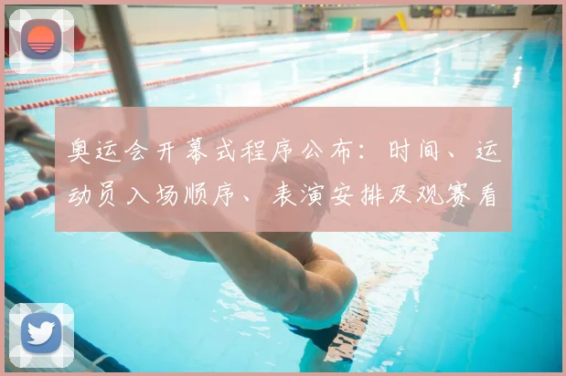 奥运会开幕式程序公布：时间、运动员入场顺序、表演安排及观赛看点