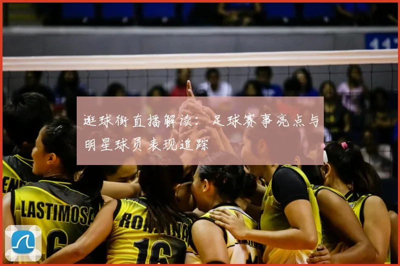 逛球街直播解读：足球赛事亮点与明星球员表现追踪