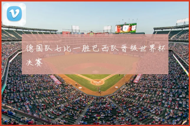 德国队七比一胜巴西队晋级世界杯决赛