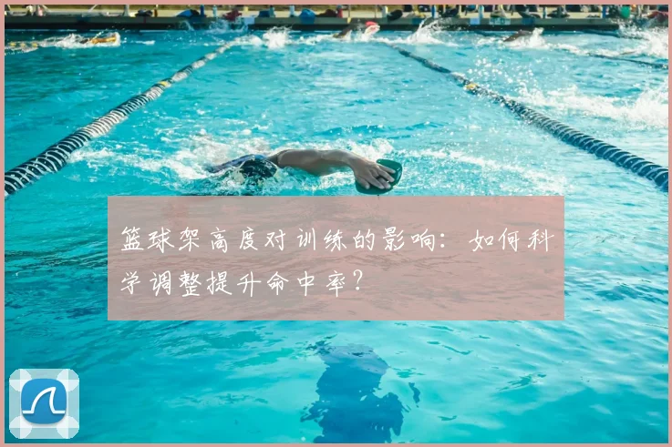 篮球架高度对训练的影响：如何科学调整提升命中率？
