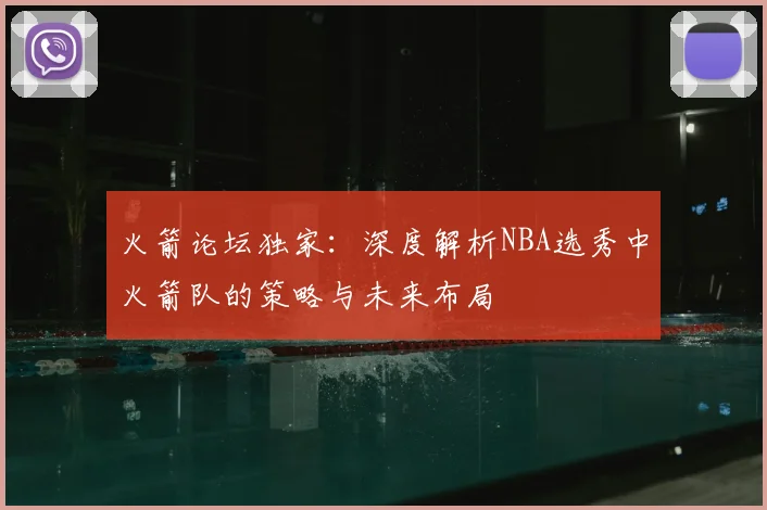 火箭论坛独家:深度解析NBA选秀中火箭队的策略与未来布局