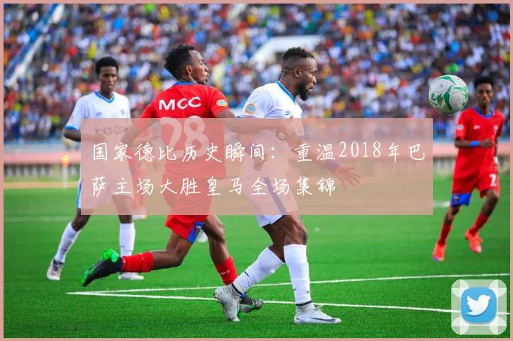 国家德比历史瞬间：重温2018年巴萨主场大胜皇马全场集锦