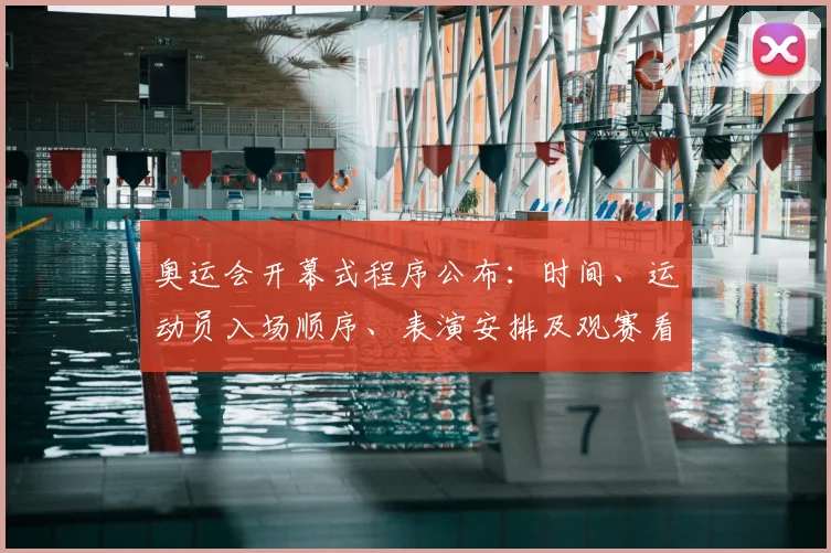 奥运会开幕式程序公布：时间、运动员入场顺序、表演安排及观赛看点