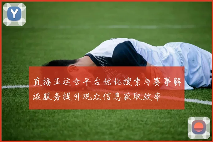 直播亚运会平台优化搜索与赛事解读服务提升观众信息获取效率
