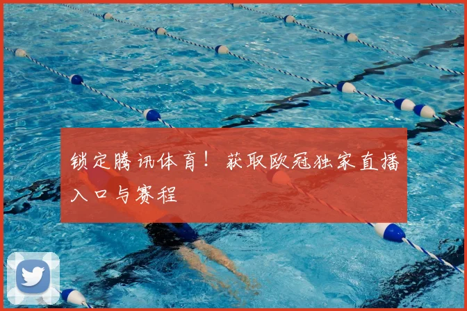 锁定腾讯体育！获取欧冠独家直播入口与赛程